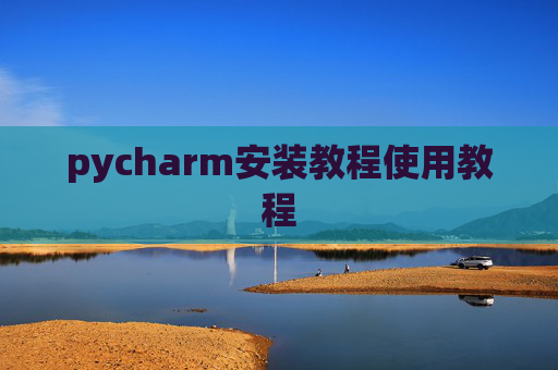 pycharm安装教程使用教程 pycharm安装教程使用教程