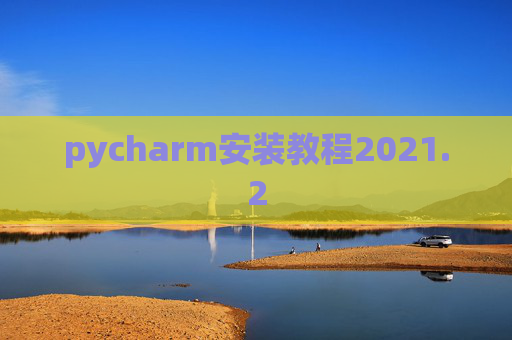 pycharm安装教程2021.2 pycharm安装教程2021.2